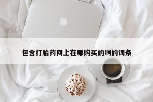 中国私人打胎药有哪些包含打胎药网上在哪购买的啊的词条