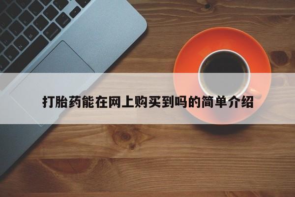 中国私人打胎药有哪些打胎药能在网上购买到吗的简单介绍