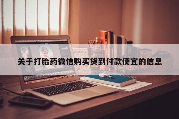 中国私人打胎药有哪些关于打胎药微信购买货到付款便宜的信息