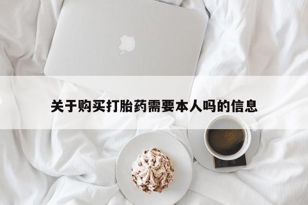 中国私人打胎药有哪些关于购买打胎药需要本人吗的信息