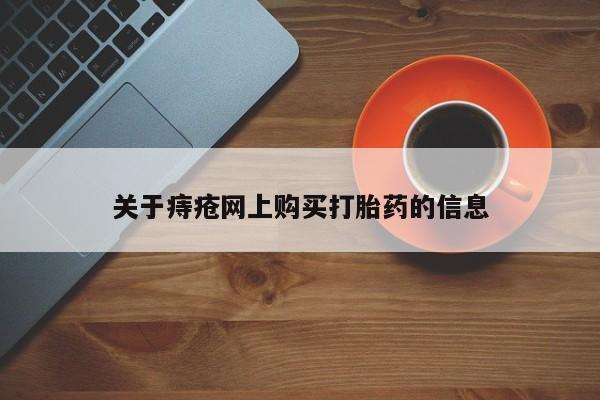 中国私人打胎药有哪些关于痔疮网上购买打胎药的信息