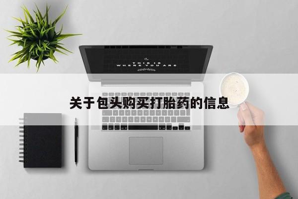 中国私人打胎药有哪些关于包头购买打胎药的信息