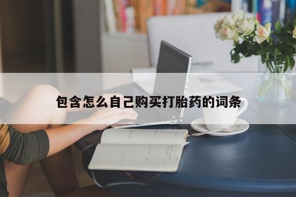 中国私人打胎药有哪些包含怎么自己购买打胎药的词条