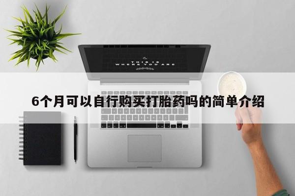 中国私人打胎药有哪些6个月可以自行购买打胎药吗的简单介绍