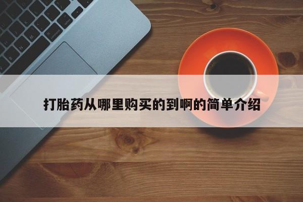 中国私人打胎药有哪些打胎药从哪里购买的到啊的简单介绍