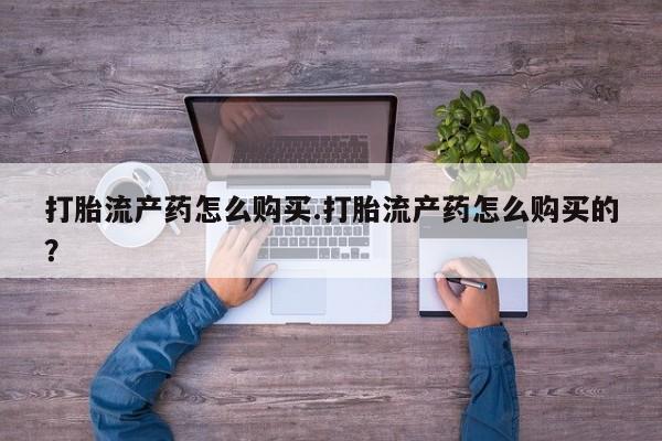 中国私人打胎药有哪些打胎流产药怎么购买.打胎流产药怎么购买的?