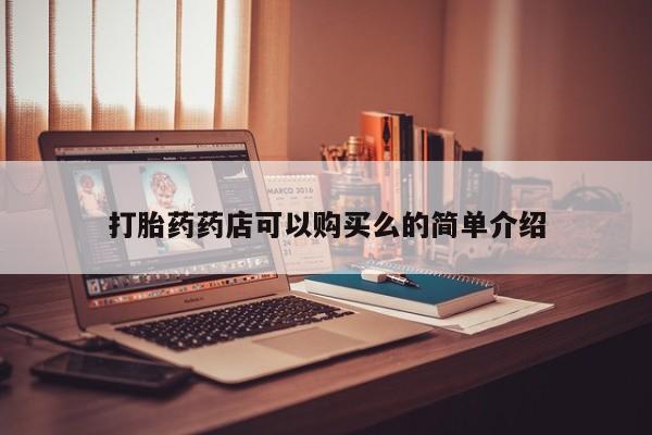 中国私人打胎药有哪些打胎药药店可以购买么的简单介绍