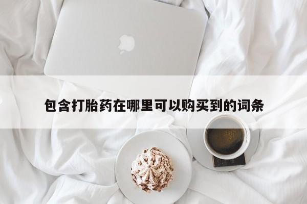 中国私人打胎药有哪些包含打胎药在哪里可以购买到的词条