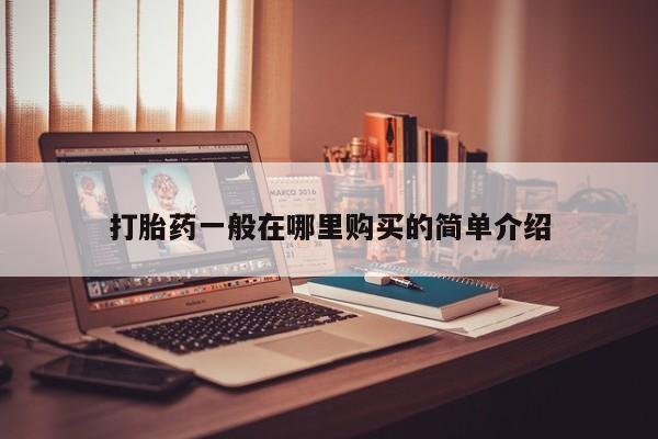 中国私人打胎药有哪些打胎药一般在哪里购买的简单介绍