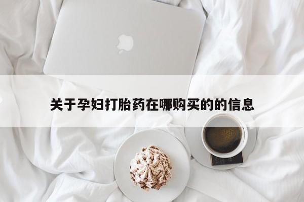中国私人打胎药有哪些关于孕妇打胎药在哪购买的的信息