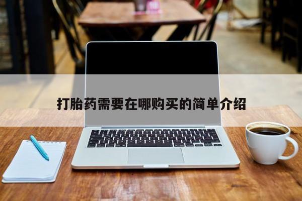 中国私人打胎药有哪些打胎药需要在哪购买的简单介绍